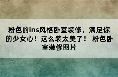 粉色的ins风格卧室装修，满足你的少女心！这么装太美了！ 粉色卧室装修图片